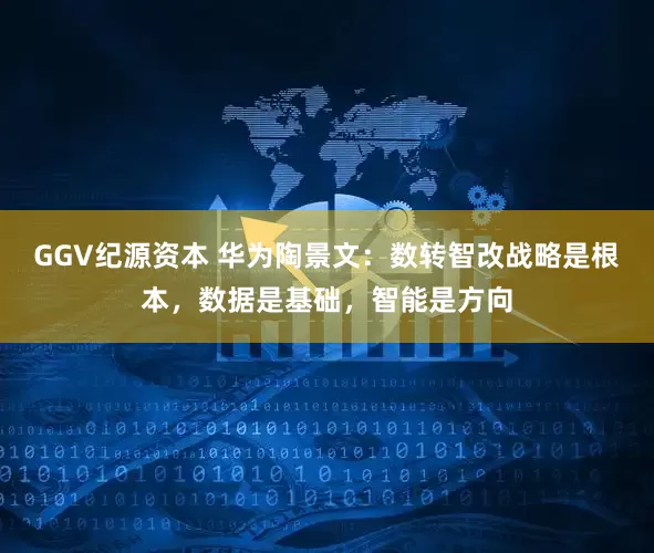 GGV纪源资本 华为陶景文：数转智改战略是根本，数据是基础，智能是方向