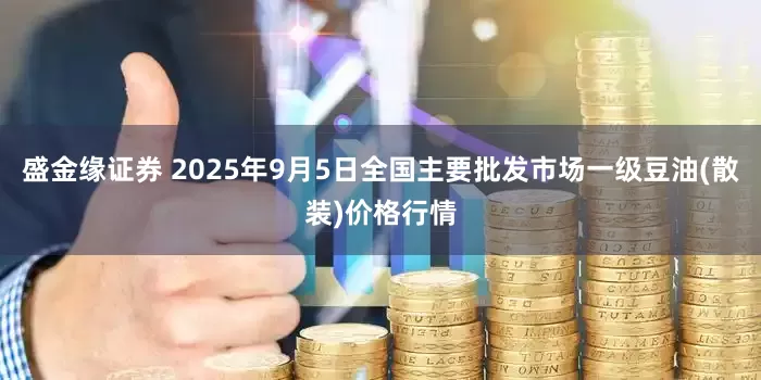 盛金缘证券 2025年9月5日全国主要批发市场一级豆油(散装)价格行情