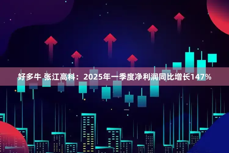 好多牛 张江高科：2025年一季度净利润同比增长147%